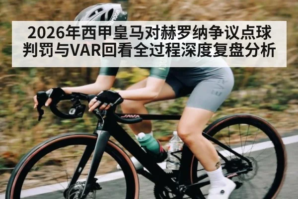 2026年西甲皇马对赫罗纳争议点球判罚与VAR回看全过程深度复盘分析